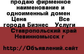 продаю фирменное наименование и одноименный домен › Цена ­ 3 000 000 - Все города Бизнес » Услуги   . Ставропольский край,Невинномысск г.
